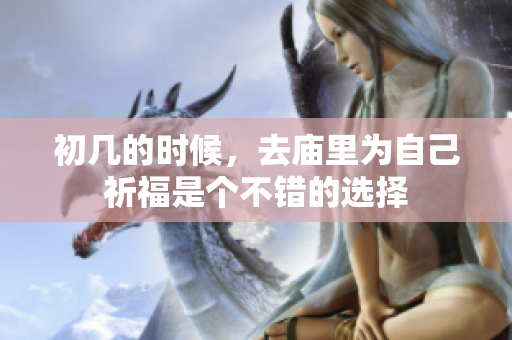 初几的时候，去庙里为自己祈福是个不错的选择