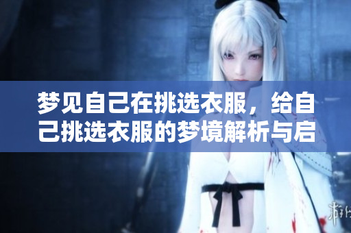 梦见自己在挑选衣服，给自己挑选衣服的梦境解析与启示