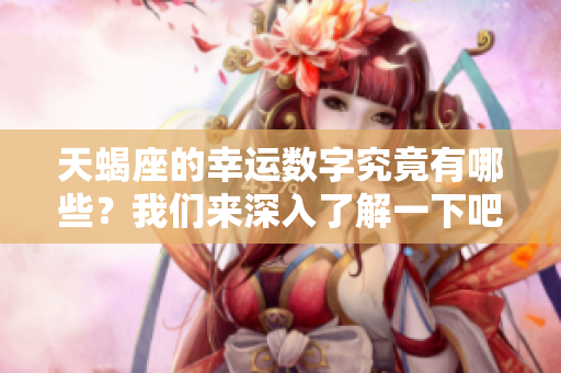 天蝎座的幸运数字究竟有哪些？我们来深入了解一下吧！