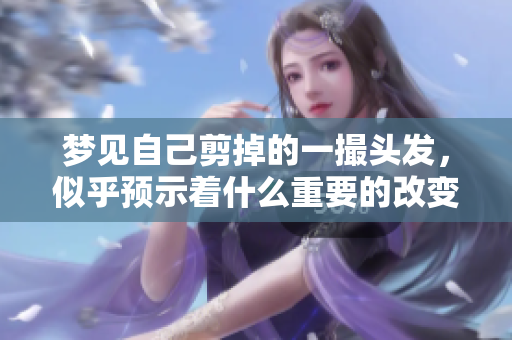 梦见自己剪掉的一撮头发，似乎预示着什么重要的改变即将到来