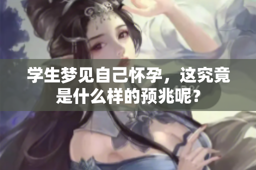 学生梦见自己怀孕，这究竟是什么样的预兆呢？