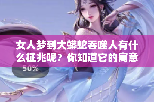 女人梦到大蟒蛇吞噬人有什么征兆呢？你知道它的寓意是什么吗？