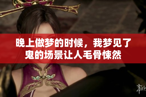 晚上做梦的时候，我梦见了鬼的场景让人毛骨悚然