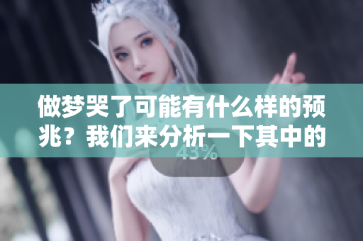 做梦哭了可能有什么样的预兆？我们来分析一下其中的含义。