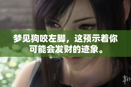 梦见狗咬左脚，这预示着你可能会发财的迹象。