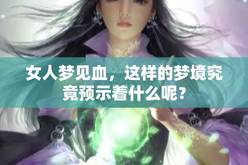 女人梦见血，这样的梦境究竟预示着什么呢？