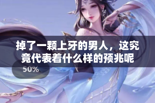 掉了一颗上牙的男人，这究竟代表着什么样的预兆呢