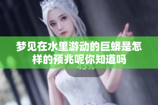 梦见在水里游动的巨蟒是怎样的预兆呢你知道吗