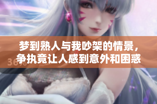 梦到熟人与我吵架的情景，争执竟让人感到意外和困惑