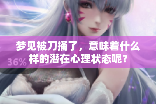 梦见被刀捅了，意味着什么样的潜在心理状态呢？