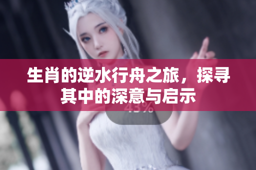 生肖的逆水行舟之旅，探寻其中的深意与启示