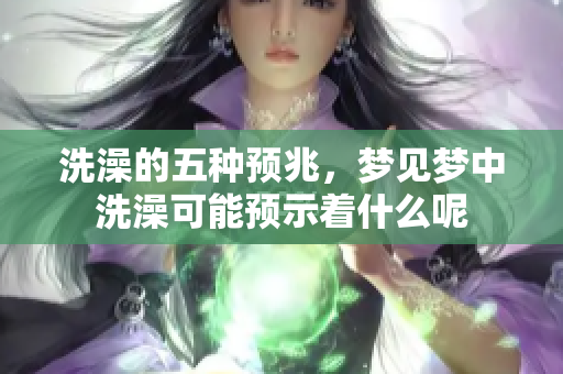 洗澡的五种预兆，梦见梦中洗澡可能预示着什么呢