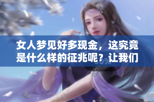 女人梦见好多现金，这究竟是什么样的征兆呢？让我们一起来探讨一下。