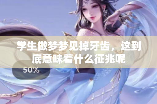 学生做梦梦见掉牙齿，这到底意味着什么征兆呢