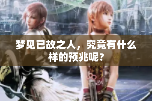 梦见已故之人，究竟有什么样的预兆呢？