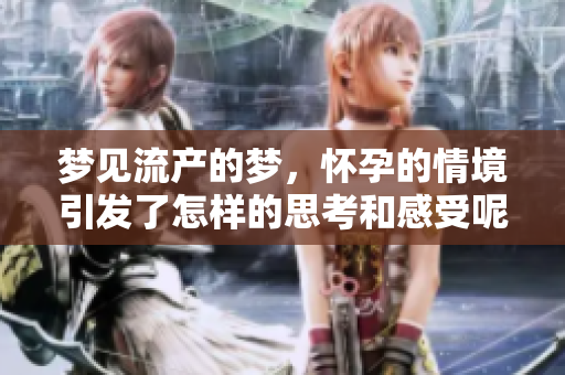 梦见流产的梦，怀孕的情境引发了怎样的思考和感受呢