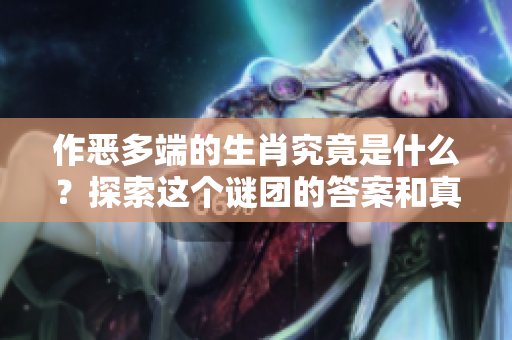 作恶多端的生肖究竟是什么？探索这个谜团的答案和真相。