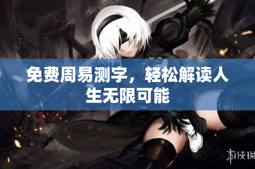 免费周易测字，轻松解读人生无限可能