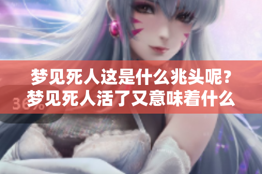 梦见死人这是什么兆头呢？梦见死人活了又意味着什么呢？