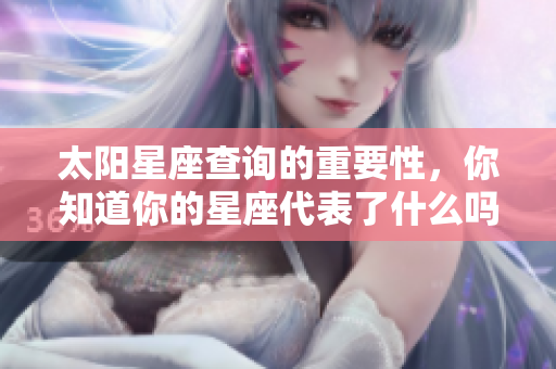 太阳星座查询的重要性，你知道你的星座代表了什么吗