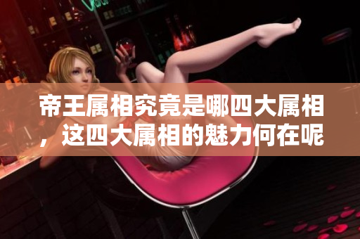 帝王属相究竟是哪四大属相，这四大属相的魅力何在呢