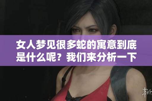女人梦见很多蛇的寓意到底是什么呢？我们来分析一下这个梦境所预示的。