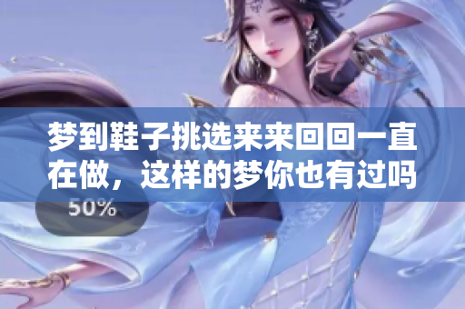 梦到鞋子挑选来来回回一直在做，这样的梦你也有过吗