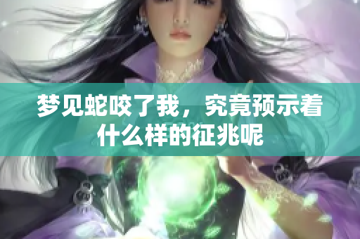 梦见蛇咬了我，究竟预示着什么样的征兆呢