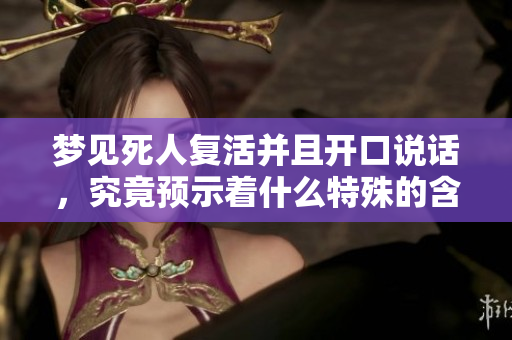 梦见死人复活并且开口说话，究竟预示着什么特殊的含义呢