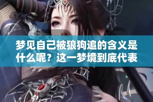 梦见自己被狼狗追的含义是什么呢？这一梦境到底代表了什么呢？