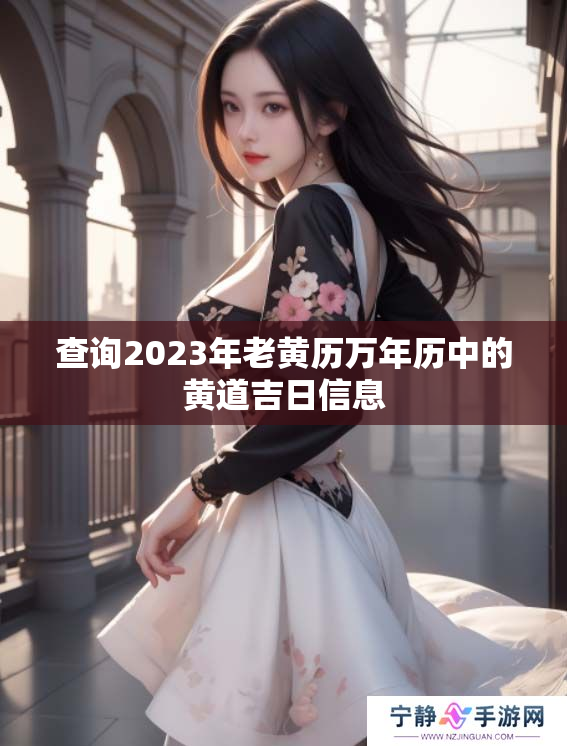查询2023年老黄历万年历中的黄道吉日信息