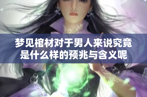 梦见棺材对于男人来说究竟是什么样的预兆与含义呢