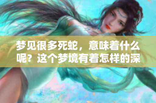 梦见很多死蛇，意味着什么呢？这个梦境有着怎样的深意？