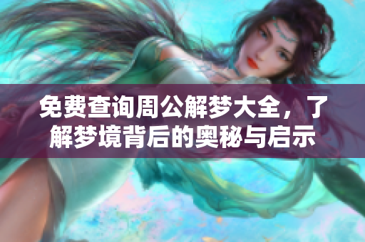 免费查询周公解梦大全，了解梦境背后的奥秘与启示