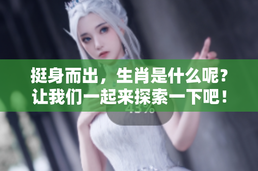 挺身而出，生肖是什么呢？让我们一起来探索一下吧！
