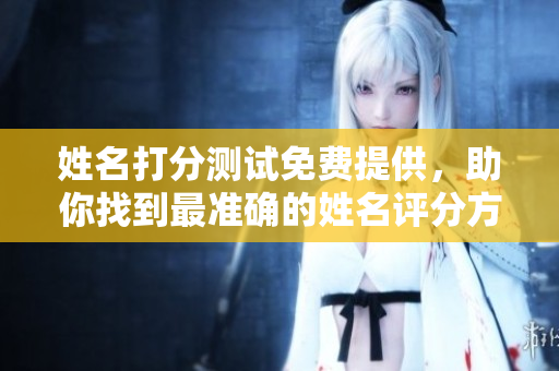 姓名打分测试免费提供，助你找到最准确的姓名评分方案