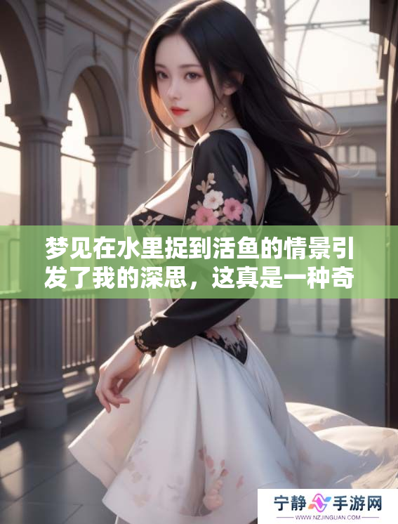 梦见在水里捉到活鱼的情景引发了我的深思，这真是一种奇妙的经历