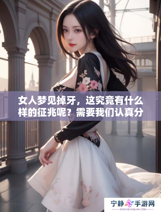 女人梦见掉牙，这究竟有什么样的征兆呢？需要我们认真分析和解读。