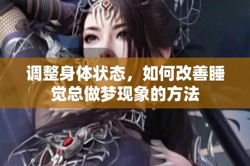 调整身体状态，如何改善睡觉总做梦现象的方法