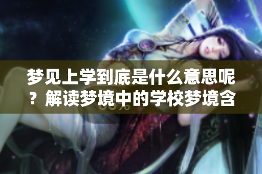 梦见上学到底是什么意思呢？解读梦境中的学校梦境含义