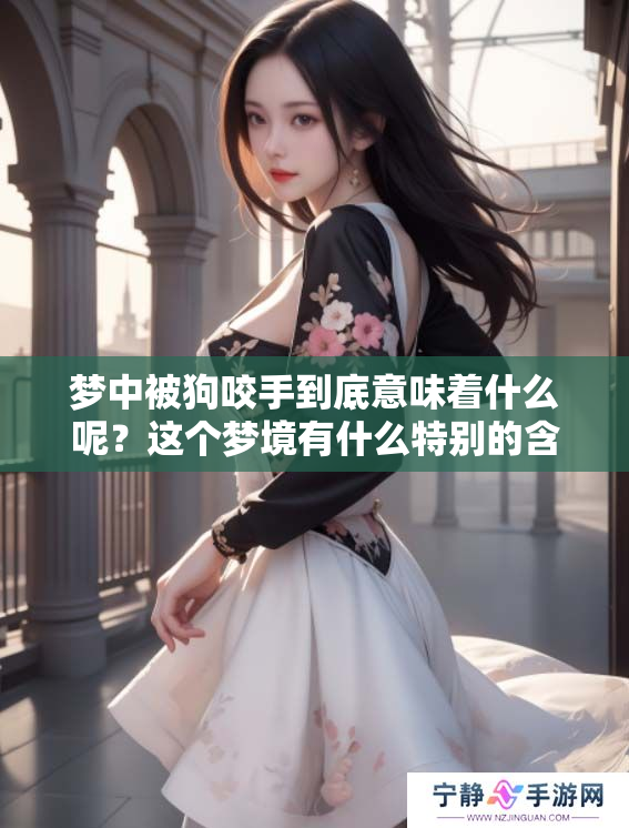 梦中被狗咬手到底意味着什么呢？这个梦境有什么特别的含义？