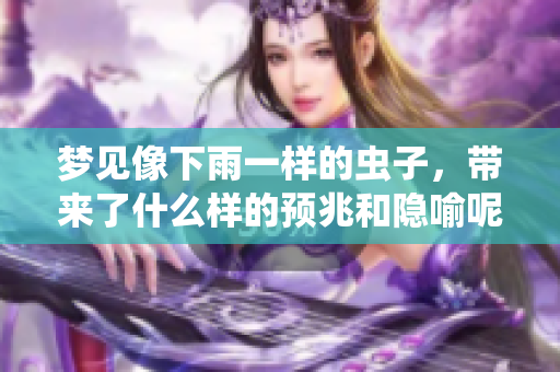 梦见像下雨一样的虫子，带来了什么样的预兆和隐喻呢