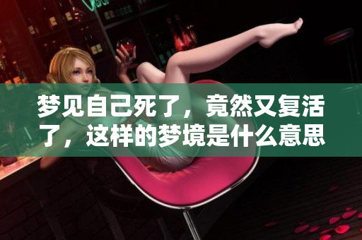 梦见自己死了，竟然又复活了，这样的梦境是什么意思呢