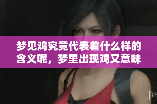 梦见鸡究竟代表着什么样的含义呢，梦里出现鸡又意味着什么呢