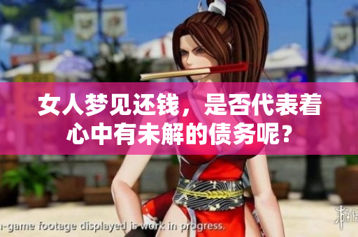 女人梦见还钱，是否代表着心中有未解的债务呢？