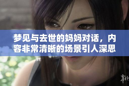 梦见与去世的妈妈对话，内容非常清晰的场景引人深思