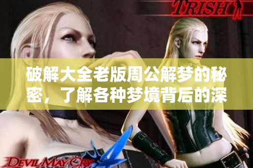 破解大全老版周公解梦的秘密，了解各种梦境背后的深层含义