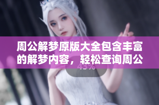 周公解梦原版大全包含丰富的解梦内容，轻松查询周公解梦的秘密和寓意