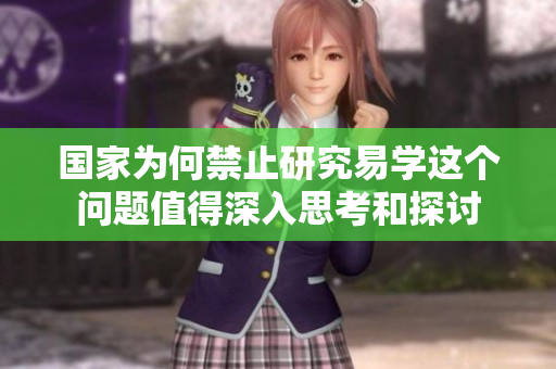 国家为何禁止研究易学这个问题值得深入思考和探讨