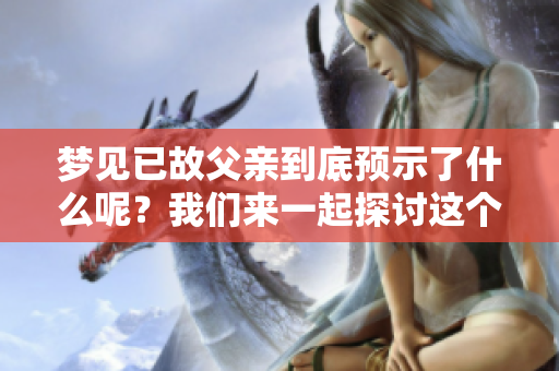 梦见已故父亲到底预示了什么呢？我们来一起探讨这个问题。